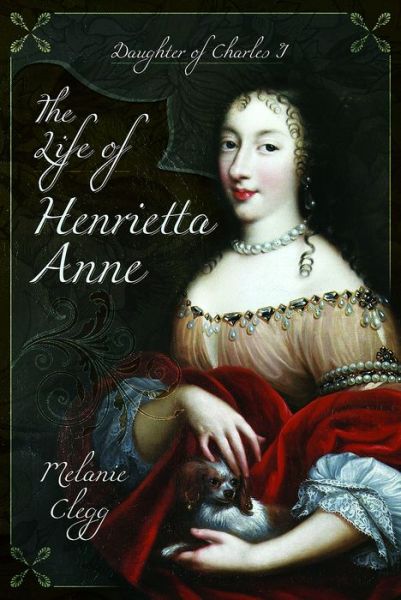 Cover for Melanie Clegg · The Life of Henrietta Anne: Daughter of Charles I (Inbunden Bok) (2017)