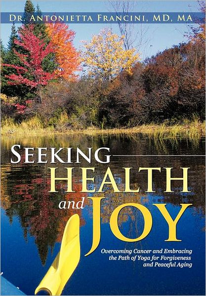 Cover for Antonietta Francini · Seeking Health and Joy: Overcoming Cancer and Embracing the Path of Yoga for Forgiveness and Peaceful Aging (Hardcover Book) (2012)