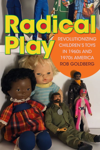 Cover for Rob Goldberg · Radical Play: Revolutionizing Children’s Toys in 1960s and 1970s America - Radical Perspectives (Paperback Book) (2023)