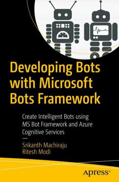 Cover for Srikanth Machiraju · Developing Bots with Microsoft Bots Framework: Create Intelligent Bots using MS Bot Framework and Azure Cognitive Services (Paperback Book) [1st edition] (2017)