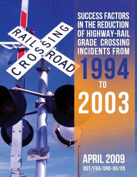 Cover for U.s. Department of Transportation · Success Factors in the Reduction of Highway-rail Grade Crossing Incidents from 1994 to 2003 (Paperback Book) (2013)