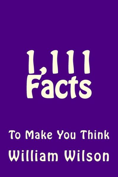 1,111 Facts to Make You Think - William Wilson - Books - Createspace - 9781494977115 - February 10, 2014