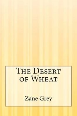 The Desert of Wheat - Zane Grey - Bücher - Createspace - 9781507556115 - 21. Januar 2015