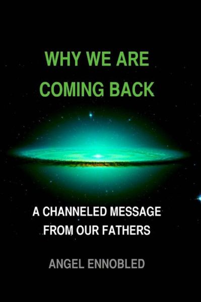 Cover for Angel Ennobled · Why We Are Coming Back: a Channeled Message from Our Fathers (Paperback Book) (2015)