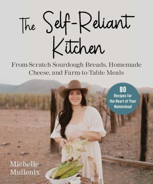 Michelle Mullennix · The Self-Reliant Kitchen: From-Scratch Sourdough Breads, Homemade Cheese, and Farm-to-Table Meals (Hardcover Book) (2024)