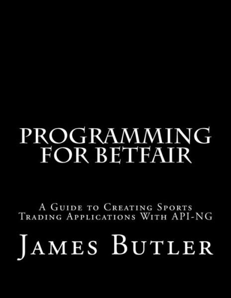 Programming for Betfair: a Beginner's Guide to Creating Sports Trading Applications with Api-ng - Mr James Butler - Böcker - Createspace - 9781511432115 - 4 juni 2015
