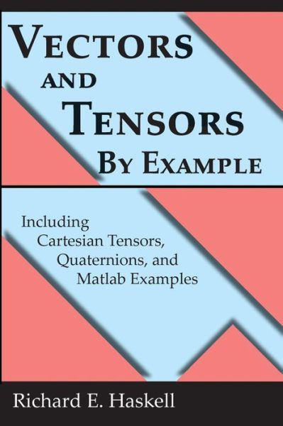 Vectors and Tensors by Example: Including Cartesian Tensors, Quaternions, and Matlab Examples - Richard E Haskell - Bücher - Createspace - 9781515153115 - 25. September 2015