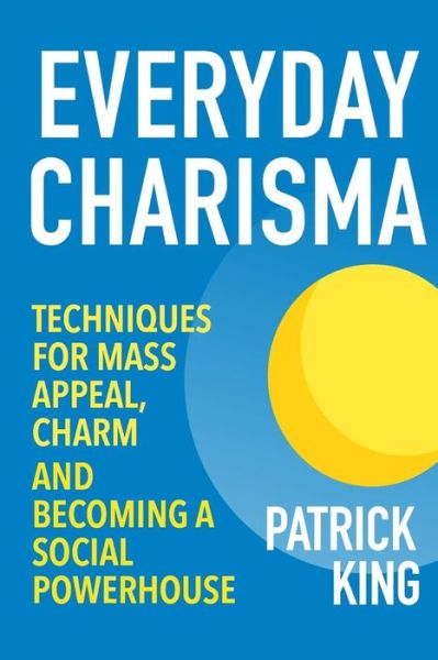 Cover for Patrick King · Everyday Charisma: Techniques for Mass Appeal, Charm, and Becoming a Social Powe (Paperback Book) (2015)