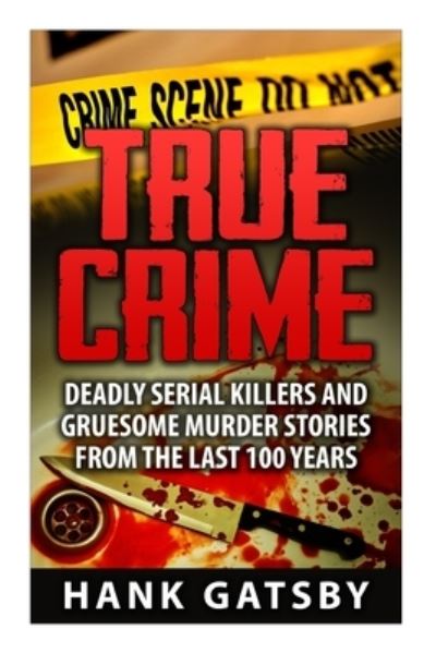 Cover for Hank Gatsby · True Crime Deadly Serial Killers And Gruesome Murders Stories From the Last 100 Years (Paperback Book) (2015)