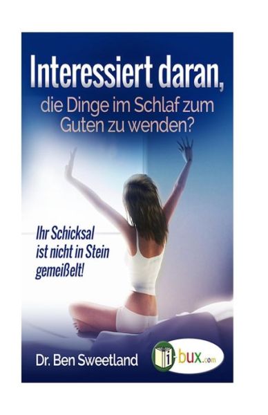 Interessiert Daran, Die Dinge Im Schlaf Zum Guten Zu Wenden?: Ihr Schicksal Ist Nicht in Stein Gemeisselt - Ben Sweetland - Books - Createspace - 9781517089115 - August 29, 2015