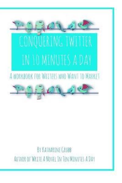 Cover for Katharine Grubb · Conquering Twitter in 10 Minutes A Day (Paperback Book) (2015)