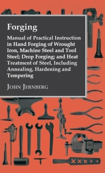 Cover for John Jernberg · Forging - Manual of Practical Instruction in Hand Forging of Wrought Iron, Machine Steel and Tool Steel; Drop Forging; and Heat Treatment of Steel, In (Hardcover Book) (2010)