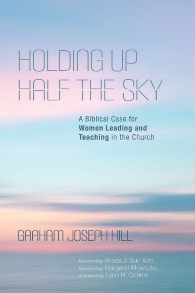 Holding Up Half the Sky: A Biblical Case for Women Leading and Teaching in the Church - Graham Joseph Hill - Books - Cascade Books - 9781532686115 - April 30, 2020