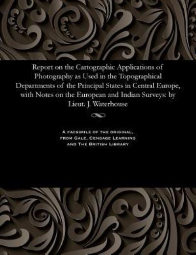 Cover for Lieut J Waterhouse · Report on the Cartographic Applications of Photography as Used in the Topographical Departments of the Principal States in Central Europe, with Notes on the European and Indian Surveys (Paperback Book) (1901)