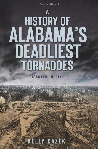 Cover for Kelly Kazek · A History of Alabama's Deadliest Tornadoes: Disaster in Dixie (Paperback Book) (2010)