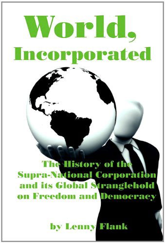 Cover for Lenny Jr. Flank · World, Incorporated: the History of the Supra-national Corporation and Its Global Stranglehold on Freedom and Democracy (Taschenbuch) (2011)