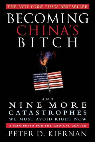 Cover for Peter D. Kiernan · Becoming China's Bitch: and Nine More Catastrophes We Must Avoid Right Now (Paperback Book) (2013)