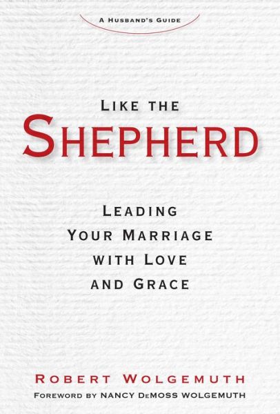 Cover for Robert Wolgemuth · Like the Shepherd: Leading Your Marriage with Love and Grace (Hardcover Book) (2017)