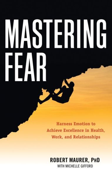 Cover for Maurer, Robert (Robert Maurer) · Mastering Fear: Harness Emotion to Achieve Excellence in Health, Work, and Relationships (Paperback Book) (2016)