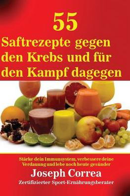 Cover for Joseph Correa · 55 Saftrezepte gegen den Krebs und fur den Kampf dagegen (Paperback Book) (2016)