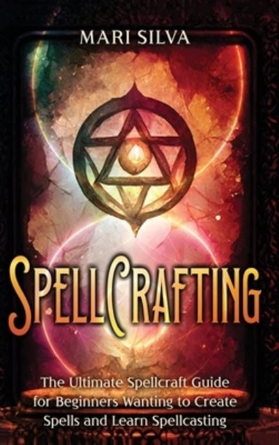 Spellcrafting: The Ultimate Spellcraft Guide for Beginners Wanting to Create Spells and Learn Spellcasting - Mari Silva - Books - Primasta - 9781638182115 - April 28, 2023