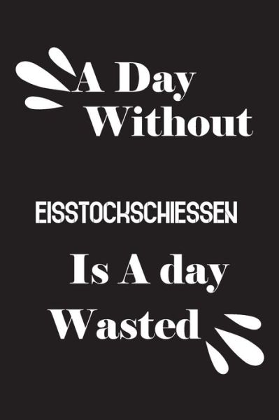 A day without Eisstockschiessen is a day wasted - Notebook Quotes Notebook - Bücher - Independently Published - 9781659000115 - 11. Januar 2020