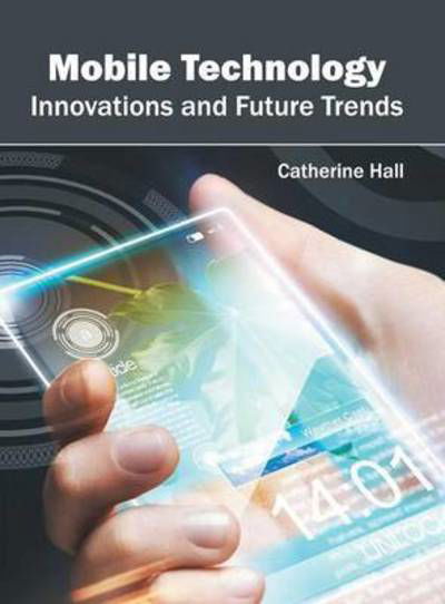 Cover for Catherine Hall · Mobile Technology: Innovations and Future Trends (Hardcover Book) (2016)