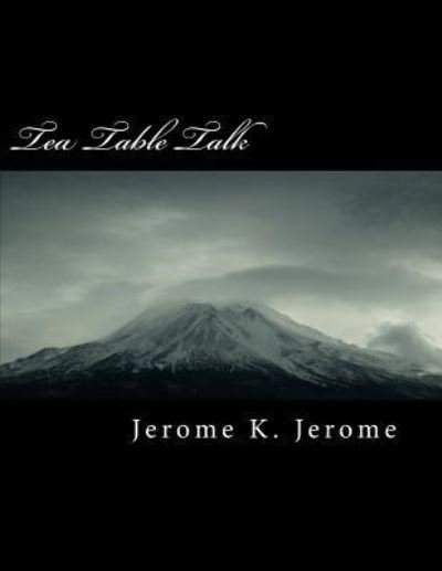 Tea Table Talk - Jerome K Jerome - Bücher - Createspace Independent Publishing Platf - 9781724816115 - 4. August 2018