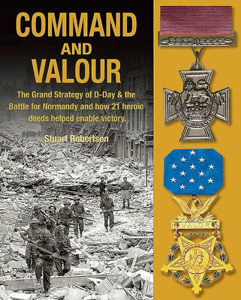 Cover for Stuart Robertson · Command and Valour: The Grand Strategy of D-Day &amp; the Battle for Normandy and How 21 Heroic Deeds Helped Enable Victory (Hardcover Book) (2019)