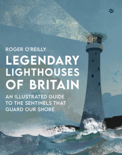 Legendary Lighthouses of Britain: An Illustrated Guide to the Sentinels that Guard Our Shore - Roger O'Reilly - Books - Watkins Media Limited - 9781786788115 - April 9, 2024