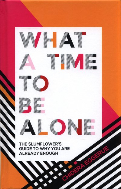 Cover for Chidera Eggerue · What a Time to be Alone: The Slumflower's Guide to Why You Are Already Enough (Hardcover Book) (2018)