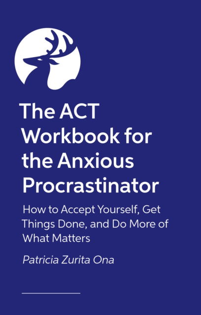 Cover for Psy.D, Patricia Zurita Ona, · The ACT Workbook for the Anxious Procrastinator: How to Accept Yourself, Get Things Done, and Do More of What Matters (Paperback Book) (2025)