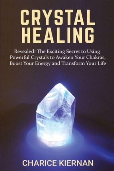 Cover for Charice Kiernan · Crystal Healing: Revealed! The Exciting Secret to Using Powerful Crystals to Awaken Your Chakras, Boost Your Energy and Transform Your Life (Paperback Book) (2020)