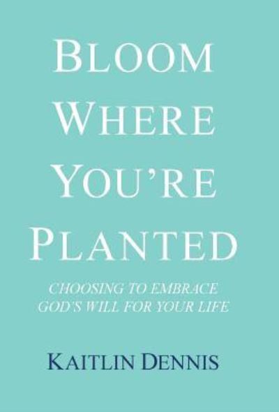 Cover for Kaitlin Dennis · Bloom Where You'Re Planted (Innbunden bok) (2018)