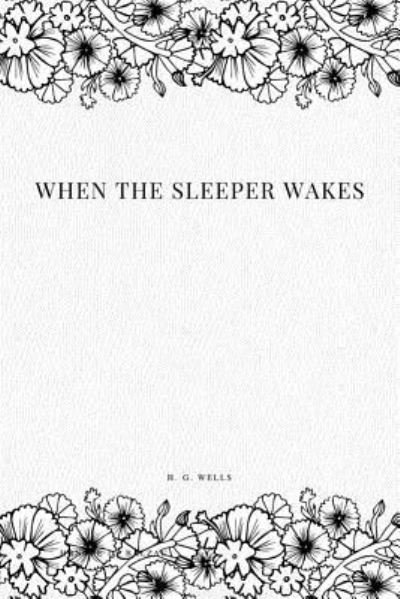 When the Sleeper Wakes - H G Wells - Books - Createspace Independent Publishing Platf - 9781979218115 - October 29, 2017