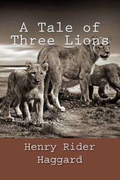 A Tale of Three Lions - H Rider Haggard - Books - Createspace Independent Publishing Platf - 9781982076115 - December 28, 2017