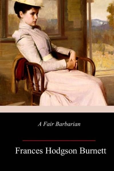 A Fair Barbarian - Frances Hodgson Burnett - Libros - Createspace Independent Publishing Platf - 9781985020115 - 10 de febrero de 2018
