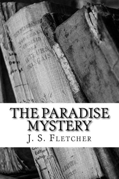 The Paradise Mystery - J. S. Fletcher - Kirjat - CreateSpace Independent Publishing Platf - 9781986809115 - sunnuntai 25. maaliskuuta 2018