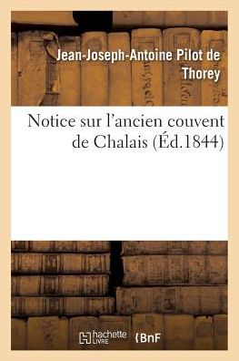 Notice Sur l'Ancien Couvent de Chalais - Jean-Joseph-Antoine Pilot de Thorey - Books - Hachette Livre - BNF - 9782011267115 - August 1, 2016