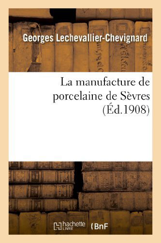 Cover for Lechevallier-chevignard-g · La Manufacture De Porcelaine De Sevres (Paperback Book) [French edition] (2013)