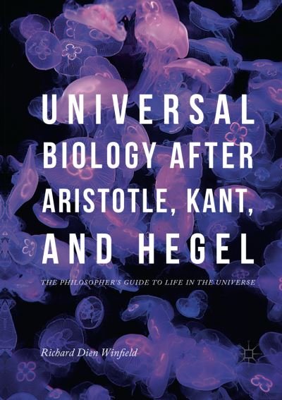 Cover for Richard Dien Winfield · Universal Biology after Aristotle, Kant, and Hegel: The Philosopher's Guide to Life in the Universe (Paperback Book) [Softcover reprint of the original 1st ed. 2018 edition] (2019)