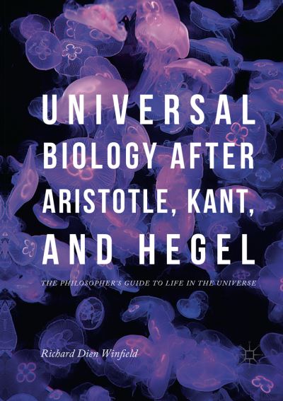 Universal Biology after Aristotle, Kant, and Hegel: The Philosopher's Guide to Life in the Universe - Richard Dien Winfield - Books - Springer Nature Switzerland AG - 9783030092115 - January 24, 2019