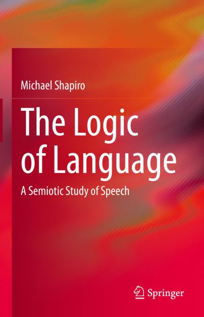 Cover for Michael Shapiro · The Logic of Language: A Semiotic Study of Speech (Hardcover Book) [1st ed. 2022 edition] (2022)