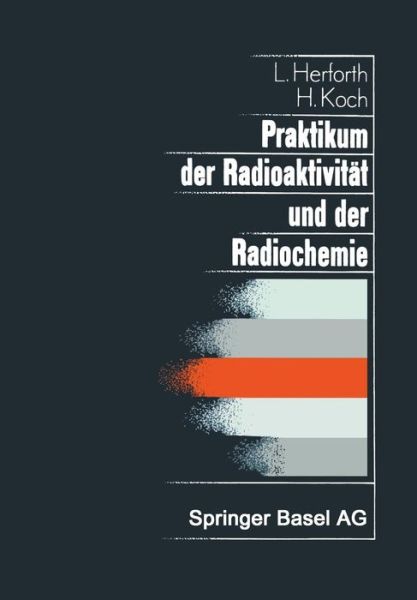 Cover for L Herforth · Praktikum Der Radioaktivitat Und Der Radiochemie: Teil I Radioaktivitat Teil II Radiochemie (Paperback Book) [Softcover Reprint of the Original 1st 1981 edition] (2014)