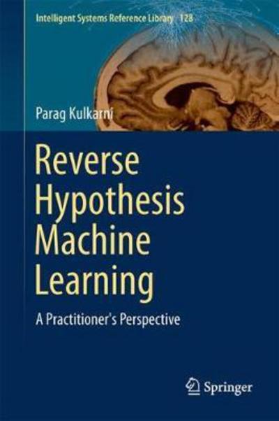 Cover for Parag Kulkarni · Reverse Hypothesis Machine Learning: A Practitioner's Perspective - Intelligent Systems Reference Library (Hardcover Book) [1st ed. 2017 edition] (2017)