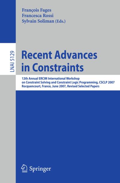 Cover for Fran Ois Fages · Recent Advances in Constraints: 12th Annual ERCIM International Workshop on Constraint Solving and Contraint Logic Programming, CSCLP 2007 Rocquencourt, France, June 7-8, 2007 Revised Selected Papers - Lecture Notes in Computer Science (Paperback Book) [2008 edition] (2008)