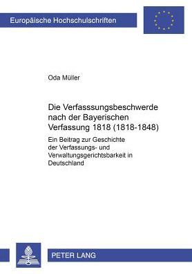 Cover for Oda Muller · Die Verfassungsbeschwerde Nach Der Bayerischen Verfassung Von 1818 (1818-1848): Ein Beitrag Zur Geschichte Der Verfassungs- Und Verwaltungsgerichtsbarkeit in Deutschland - Europaeische Hochschulschriften Recht (Paperback Book) [German edition] (2000)