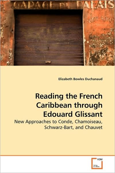 Cover for Elizabeth Bowles Duchanaud · Reading the French Caribbean Through Edouard Glissant: New Approaches to Conde, Chamoiseau, Schwarz-bart, and Chauvet (Paperback Book) (2009)