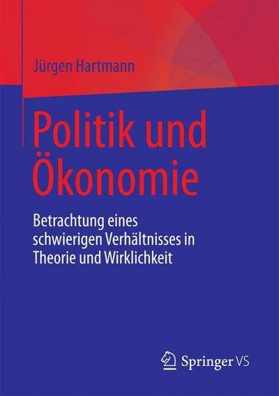 Cover for Jurgen Hartmann · Politik Und OEkonomie: Betrachtung Eines Schwierigen Verhaltnisses in Theorie Und Wirklichkeit (Paperback Book) [1. Aufl. 2018 edition] (2017)