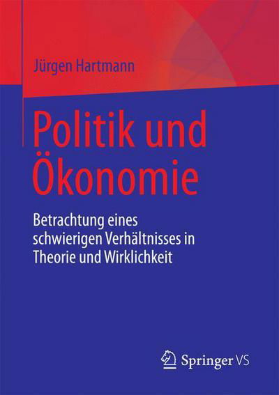 Politik Und OEkonomie: Betrachtung Eines Schwierigen Verhaltnisses in Theorie Und Wirklichkeit - Jurgen Hartmann - Bøger - Springer vs - 9783658188115 - 16. august 2017